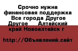 Срочно нужна финансовая поддержка! - Все города Другое » Другое   . Алтайский край,Новоалтайск г.